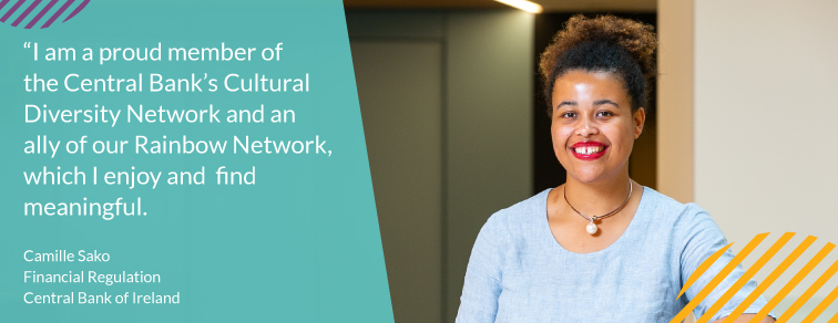 " I am a proud member of the Central Bank's Cultural Diversity Network and an ally of our Rainbow Network, which I enjoy and find meaningful" – Camille Sako