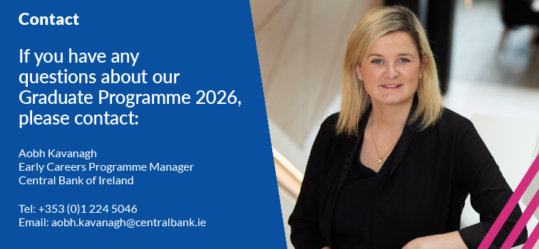 An image displaying our contact details in regard to the Graduate Programme 2026. The contact here is Aobh Kavanagh who is the Graduate Programme Manager. Telephone is  353(0)1 2245046. Email is aobh.kavanagh@centralbank.ie